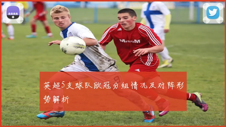 英超5支球队欧冠分组情况及对阵形势解析