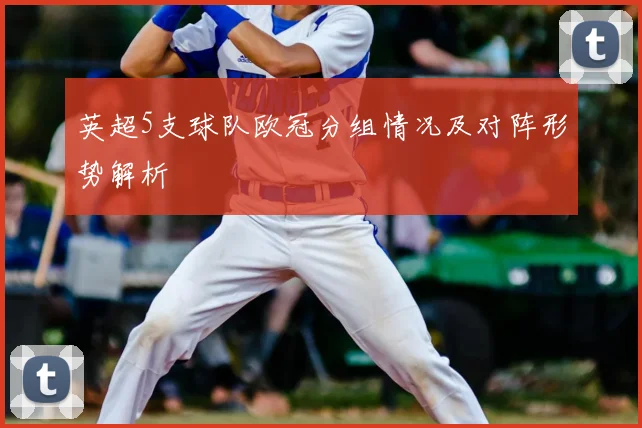 英超5支球队欧冠分组情况及对阵形势解析