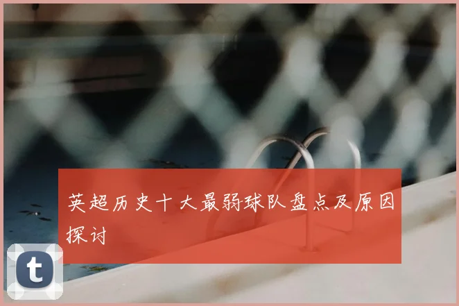 英超历史十大最弱球队盘点及原因探讨