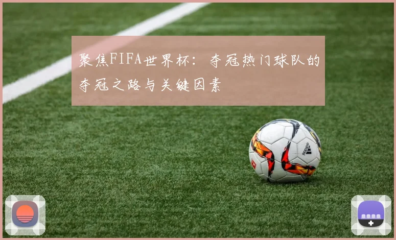 聚焦FIFA世界杯：夺冠热门球队的夺冠之路与关键因素